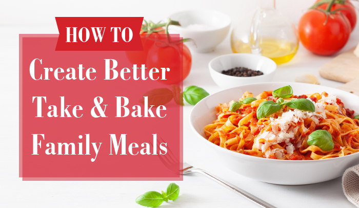 How to Create Better Take and Bake Family Meals